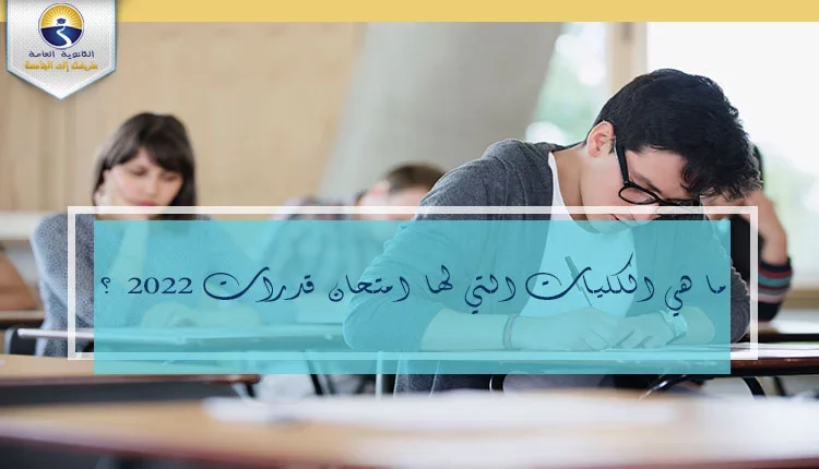 ما هي الكليات التي لها امتحان قدرات 2022