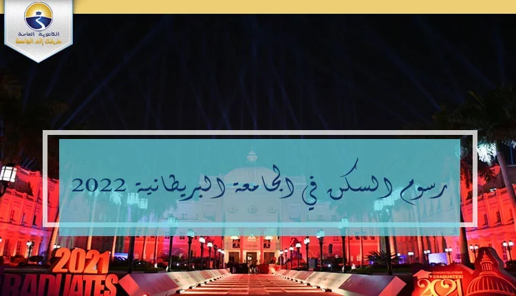 رسوم السكن في الجامعة البريطانية 2022